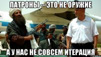 патроны -- это не оружие а у нас не совсем итерация