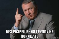  без разрешения группу не покидать