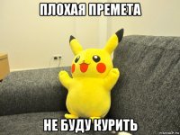 плохая премета не буду курить