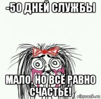 -50 дней службы мало, но всё равно счастье!