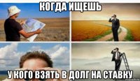 когда ищешь у кого взять в долг на ставку