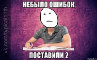 небыло ошибок поставили 2