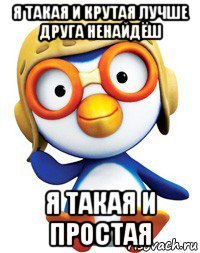 я такая и крутая лучше друга ненайдёш я такая и простая