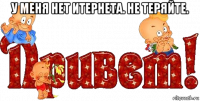 у меня нет итернета. не теряйте. 