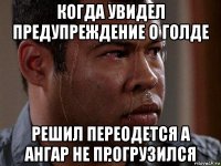 когда увидел предупреждение о голде решил переодется а ангар не прогрузился