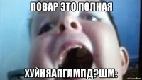 повар это полная хуйняапглмпд?шм: