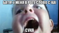 батя! у меня в роте слово с*ка! сука