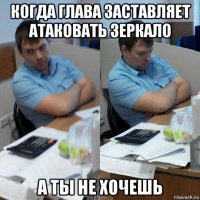 когда глава заставляет атаковать зеркало а ты не хочешь
