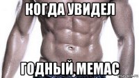 когда увидел годный мемас