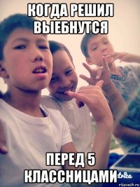 когда решил выебнутся перед 5 классницами