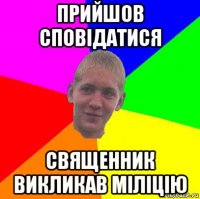 прийшов сповідатися священник викликав міліцію