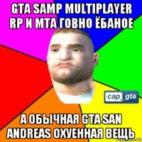 gta samp multiplayer rp и mta говно ёбаное а обычная gta san andreas охуенная вещь