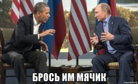  брось им мячик