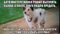 батя мистера макса решил выгулять сынка, а после этого подло предать.. видео несёт чисто развлекательный характер и не стремится оскорбить кого-либо!