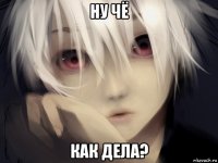 ну чё как дела?