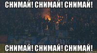 снимай! снимай! снимай! снимай! снимай! снимай!