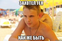 захотел гея как же быть