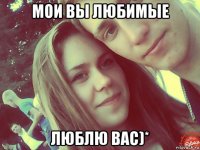 мои вы любимые люблю вас)*