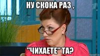 ну скока раз , "чихаете" та?