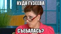 куда гузеева съебалась?