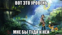 вот это уровень мне бы туда к ней