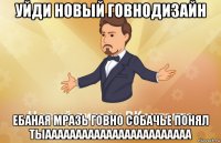 уйди новый говнодизайн ебаная мразь говно собачье понял тыаааааааааааааааааааааааа