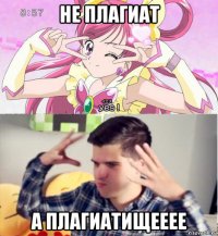не плагиат а плагиатищееее
