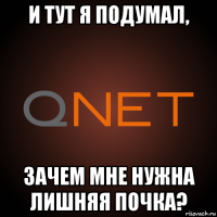 и тут я подумал, зачем мне нужна лишняя почка?