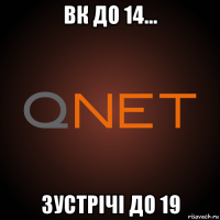 вк до 14... зустрічі до 19
