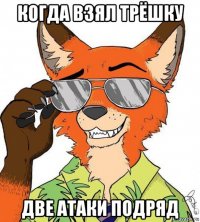 когда взял трёшку две атаки подряд