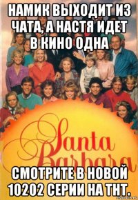 намик выходит из чата, а настя идет в кино одна смотрите в новой 10202 серии на тнт.