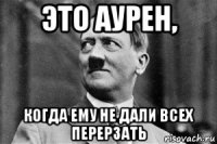 это аурен, когда ему не дали всех перерзать
