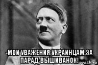  -мои уважения украинцам,за парад вышиванок!