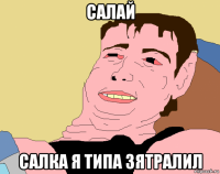 салай салка я типа зятралил