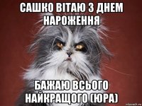 сашко вітаю з днем нароження бажаю всього найкращого (юра)
