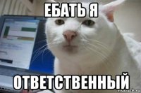 ебать я ответственный