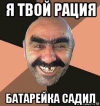 я твой рация батарейка садил