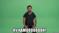  ну камооооооон!