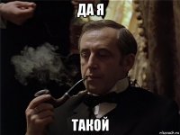 да я такой