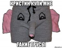 кристин купи мне такие трусы