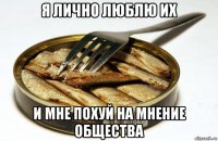 я лично люблю их и мне похуй на мнение общества