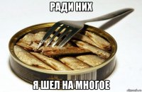 ради них я шел на многое