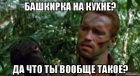 башкирка на кухне? да что ты вообще такое?