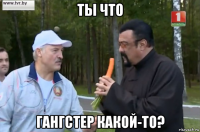 ты что гангстер какой-то?