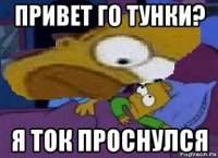 привет го тунки? я ток проснулся