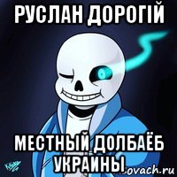 руслан дорогій местный долбаёб украины