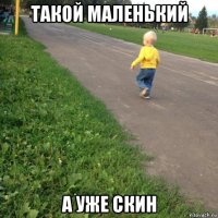 такой маленький а уже скин