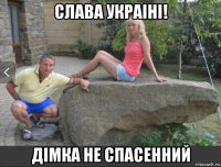 слава украіні! дімка не спасенний