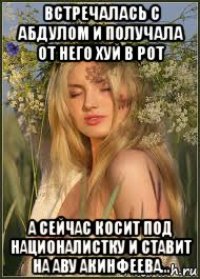 встречалась с абдулом и получала от него хуй в рот а сейчас косит под националистку и ставит на аву акинфеева...