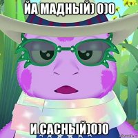 йа мадный) 0)0 и сасный)0)0